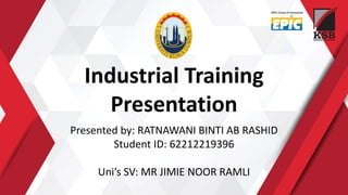 Industrial Training
Presentation
Presented by: RATNAWANI BINTI AB RASHID
Student ID: 62212219396
Uni’s SV: MR JIMIE NOOR RAMLI
 