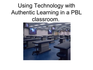 Using Technology with Authentic Learning in a PBL classroom.  