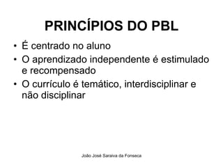 PRINCÍPIOS DO PBL É centrado no aluno O aprendizado independente é estimulado e recompensado O currículo é temático, interdisciplinar e não disciplinar 