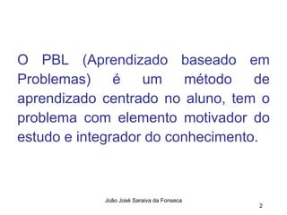 O PBL (Aprendizado baseado em Problemas) é um método de aprendizado centrado no aluno, tem o problema com elemento motivador do estudo e integrador do conhecimento. 