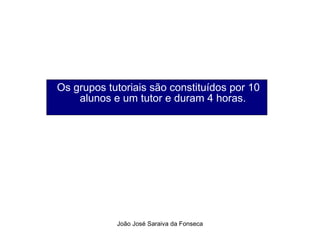 Os grupos tutoriais são constituídos por 10 alunos e um tutor e duram 4 horas. 