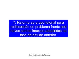 7. Retorno ao grupo tutorial para rediscussão do problema frente aos novos conhecimentos adquiridos na fase de estudo anterior  