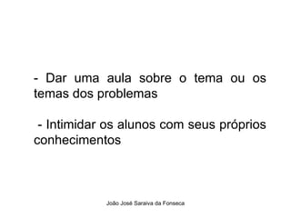 - Dar uma aula sobre o tema ou os temas dos problemas - Intimidar os alunos com seus próprios conhecimentos 