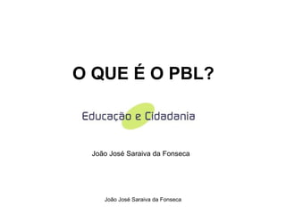 O QUE É O PBL? João José Saraiva da Fonseca 