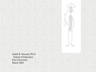 Judith B. Howard, Ph.D.
 School of Education
Elon University
March 2003
 