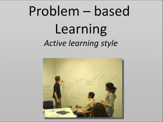 Problem – based
Learning
Active learning style
 