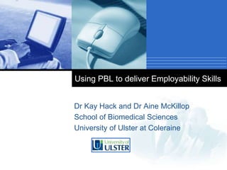 Company
LOGO
Using PBL to deliver Employability Skills
Dr Kay Hack and Dr Aine McKillop
School of Biomedical Sciences
University of Ulster at Coleraine
 