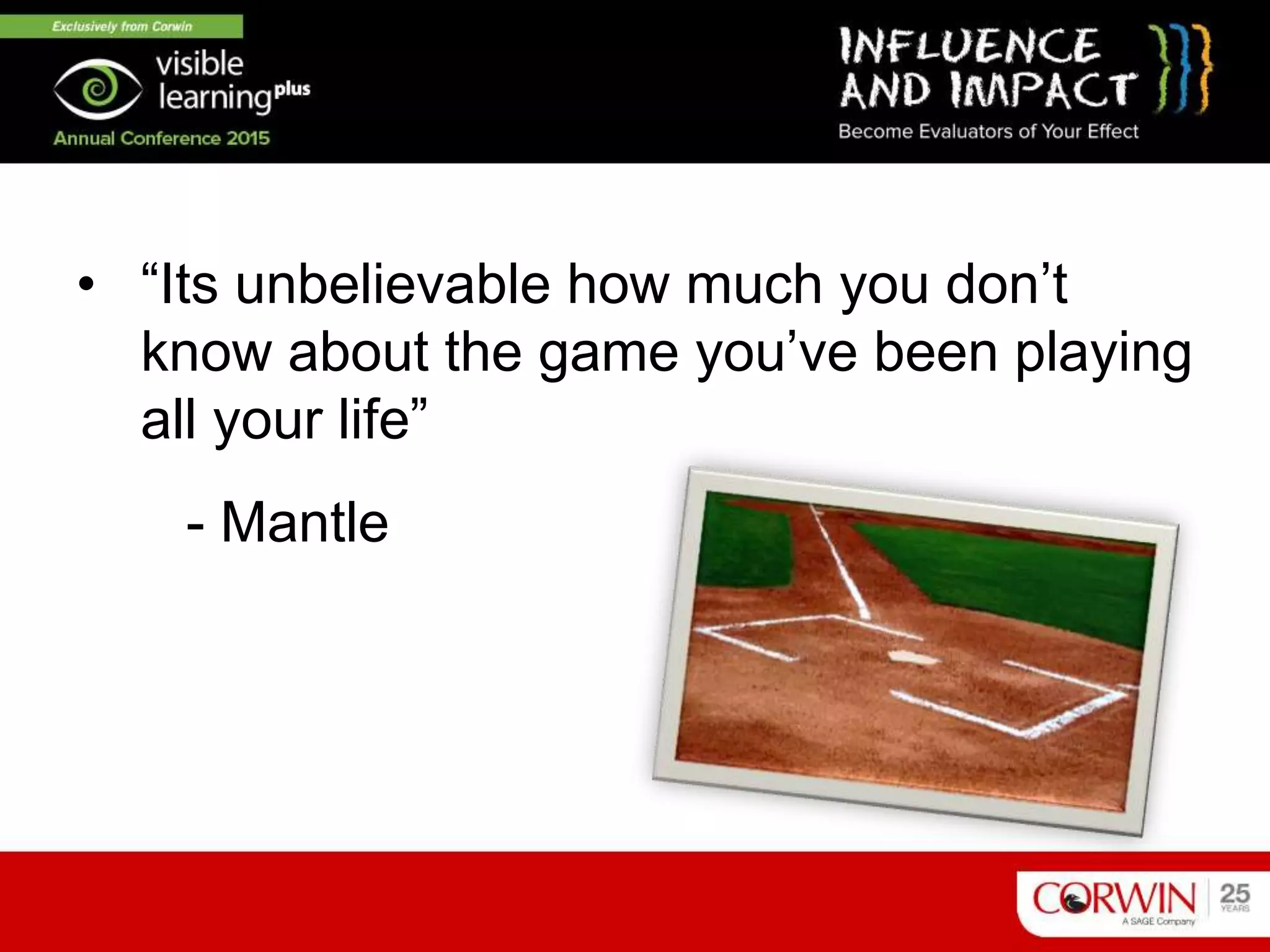 • “Its unbelievable how much you don’t
know about the game you’ve been playing
all your life”
- Mantle
 