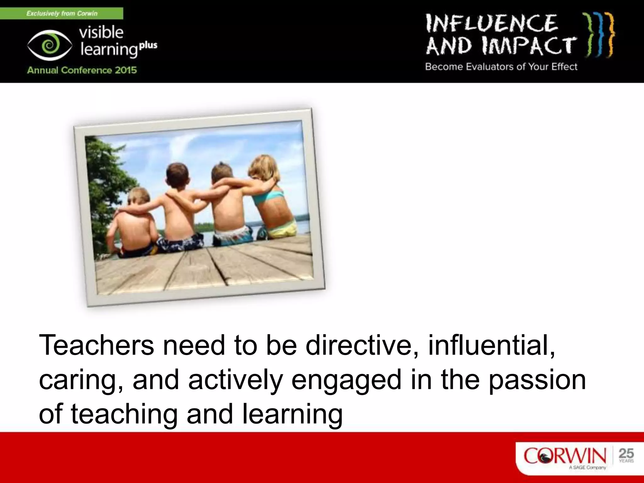 Teachers need to be directive, influential,
caring, and actively engaged in the passion
of teaching and learning
 