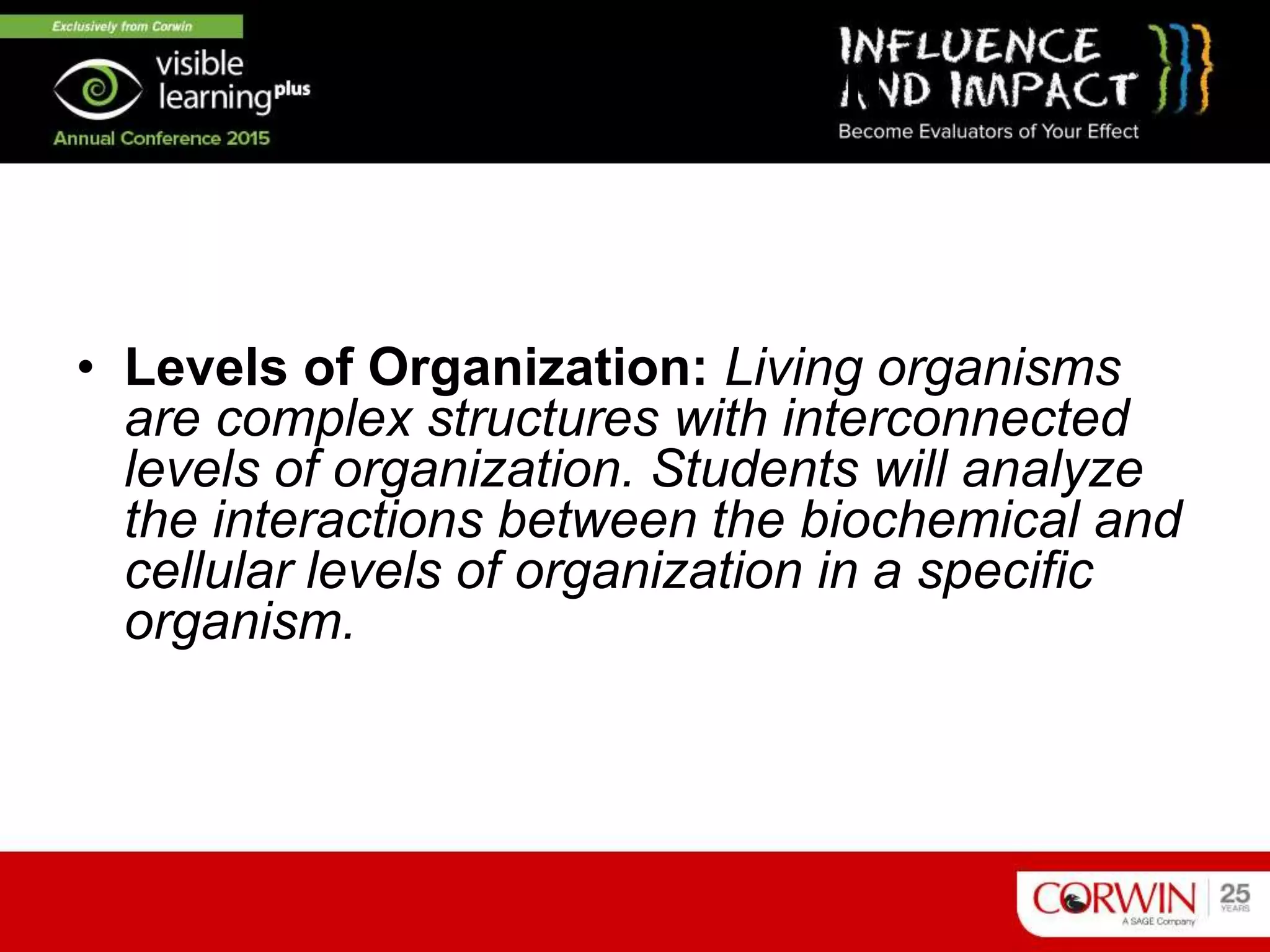 Program Goal II
• Levels of Organization: Living organisms
are complex structures with interconnected
levels of organization. Students will analyze
the interactions between the biochemical and
cellular levels of organization in a specific
organism.
 