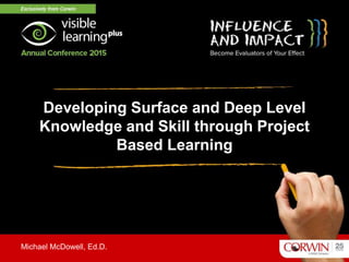 Developing Surface and Deep Level
Knowledge and Skill through Project
Based Learning
Michael McDowell, Ed.D.
 