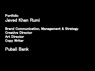Portfolio
Javed Khan Rumi
Brand Communication, Management & Strategy
Creative Director
Art Director
Copy Writer
Pubali Bank
 