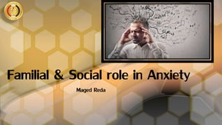 Familial & Social role in Anxiety
Maged Reda
 
