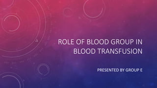ROLE OF BLOOD GROUP IN
BLOOD TRANSFUSION
PRESENTED BY GROUP E
 