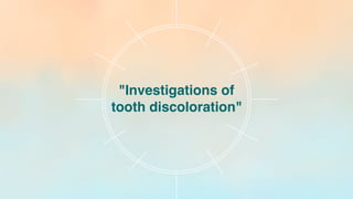 "Investigations of
tooth discoloration"
 