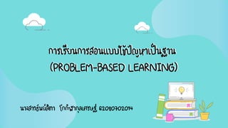 การเรียนการสอนแบบใช้ปัญหาเป็นฐาน
(PROBLEM-BASED LEARNING)
การเรียนการสอนแบบใช้ปัญหาเป็นฐาน
(PROBLEM-BASED LEARNING)
นางสาวธันย์สิตา โกกิฬากุลเศรษฐ์ 62080702014
 
