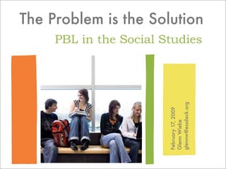The Problem is the Solution
     PBL in the Social Studies




                        glennw@essdack.org
                        February 17, 2009
                        Glenn Wiebe
 