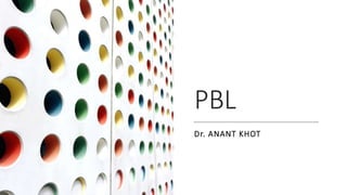 PBL
Dr. ANANT KHOT
 
