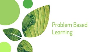 Problem Based
Learning
 