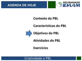 Criatividade e PBL
Contexto do PBL
Características do PBL
Objetivos do PBL
Atividades do PBL
Exercícios
14
AGENDA DE HOJE
 