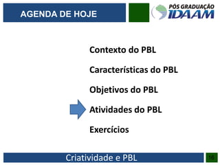 Criatividade e PBL
Contexto do PBL
Características do PBL
Objetivos do PBL
Atividades do PBL
Exercícios
16
AGENDA DE HOJE
 