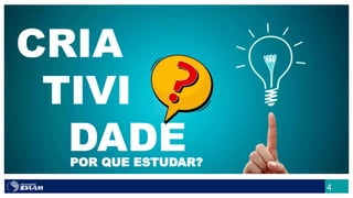 4
CRIA
TIVI
DADEPOR QUE ESTUDAR?
 