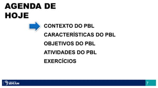 CONTEXTO DO PBL
CARACTERÍSTICAS DO PBL
OBJETIVOS DO PBL
ATIVIDADES DO PBL
EXERCÍCIOS
AGENDA DE
HOJE
7
 