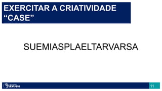 11
EXERCITAR A CRIATIVIDADE
“CASE”
SUEMIASPLAELTARVARSA
 