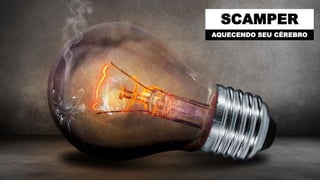 SCAMPER
AQUECENDO SEU CÉREBRO
 