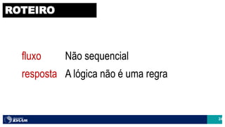 24
ROTEIRO
fluxo Não sequencial
resposta A lógica não é uma regra
 