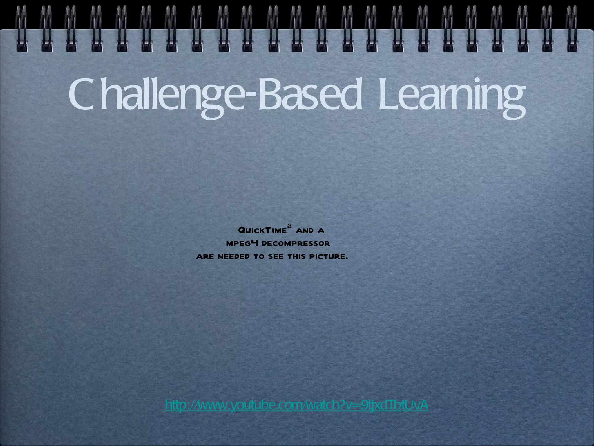 Challenge-Based Learning http://www.youtube.com/watch?v=9tjxdTbtUvA 
