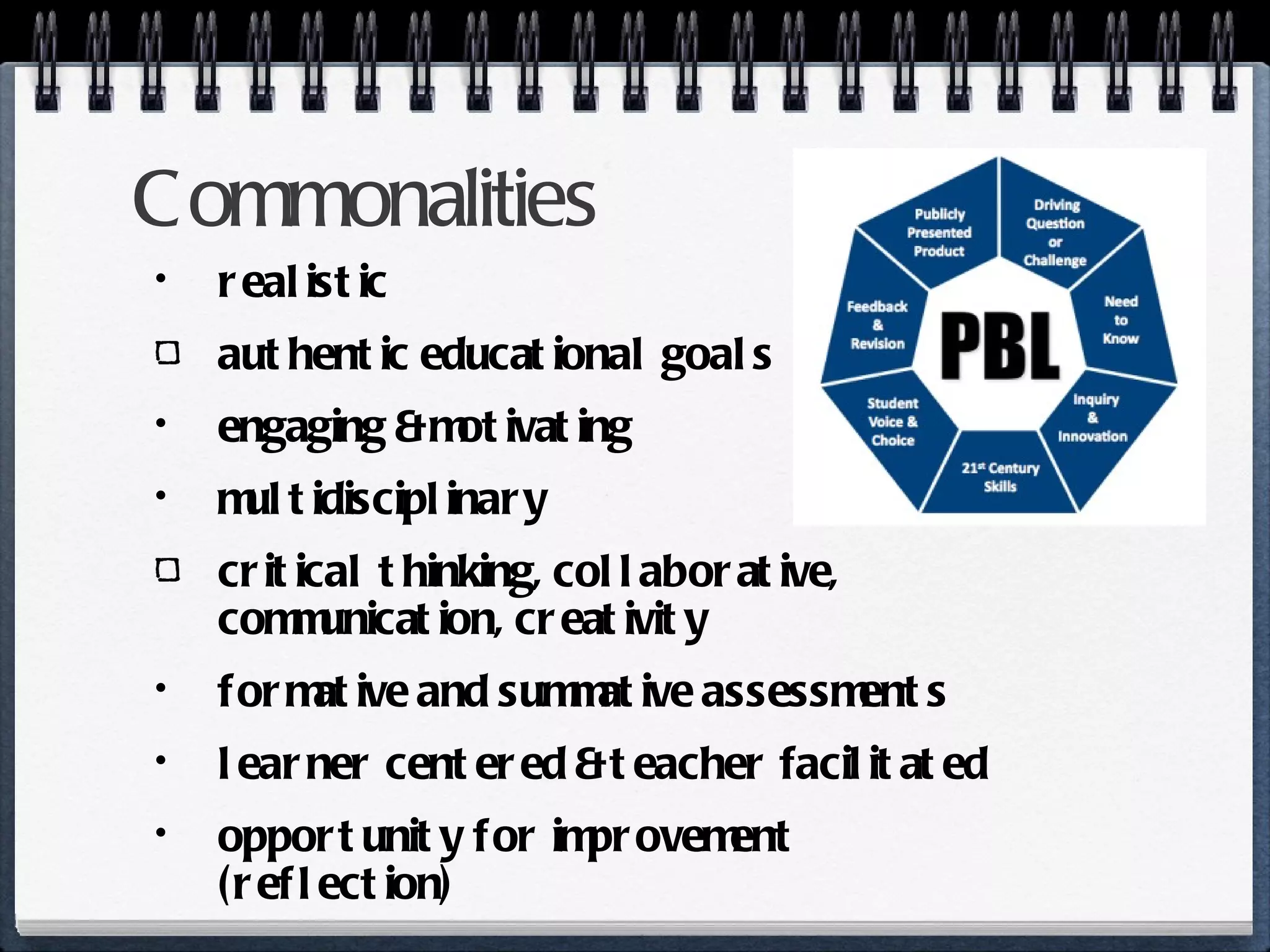 Commonalities realistic authentic educational goals engaging & motivating multidisciplinary critical thinking, collaborative, communication, creativity formative and summative assessments learner centered & teacher facilitated opportunity for improvement (reflection) 