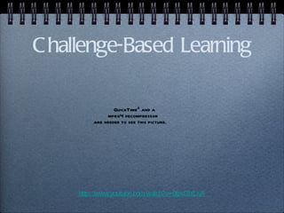 Challenge-Based Learning http://www.youtube.com/watch?v=9tjxdTbtUvA 