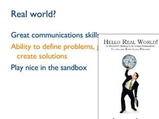 Great communications skills Ability to define problems, gather data, create solutions Play nice in the sandbox Real world? 