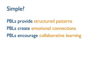 PBLs provide  structured patterns PBLs create  emotional connections PBLs encourage  collaborative learning Simple? 