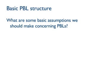 Basic PBL structure What are some basic assumptions we should make concerning PBLs? 
