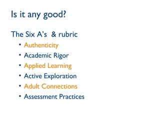 Is it any good? The Six A’s  & rubric Authenticity Academic Rigor Applied Learning Active Exploration Adult Connections Assessment Practices 