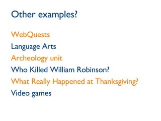 Other examples? WebQuests Language Arts Archeology unit Who Killed William Robinson? What Really Happened at Thanksgiving? Video games 