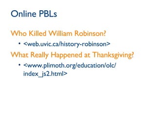 Online PBLs Who Killed William Robinson? <web.uvic.ca/history-robinson> What Really Happened at Thanksgiving? <www.plimoth.org/education/olc/ index_js2.html> 