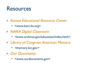 Resources Kansas Educational Resource Center <www.kerc-ks.org>   NARA Digital Classroom < www.archives.gov/education/index.html >   Library of Congress American Memory < memory.loc.gov > Our Documents <www.ourdocuments.gov> 