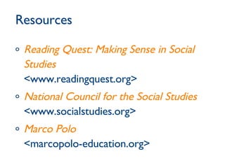 Resources Reading Quest: Making Sense in Social Studies <www.readingquest.org>   National Council for the Social Studies  <www.socialstudies.org> Marco Polo <marcopolo-education.org> 