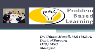 Dr. Utham Murali. M.S ; M.B.A.
Dept. of Surgery
IMS / MSU
Malaysia.
 