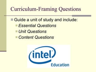 Curriculum-Framing Questions Guide a unit of study and include:  Essential Questions Unit Questions  Content Questions 