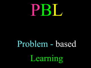 PBL
Problem - based
   Learning
 