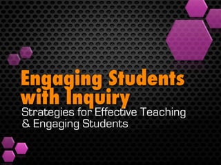 Engaging Students
with Inquiry
Strategies for Effective Teaching
& Engaging Students
 