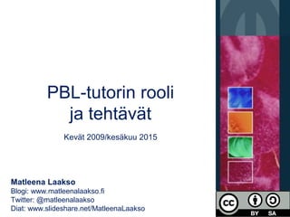 PBL-tutorin rooli
ja tehtävät
Kevät 2009/kesäkuu 2015
Matleena Laakso
Blogi: www.matleenalaakso.fi
Twitter: @matleenalaakso
Diat: www.slideshare.net/MatleenaLaakso
 