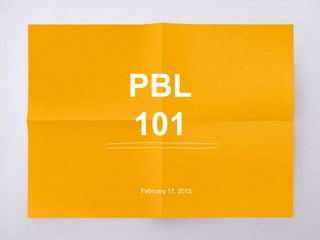 PBL
101
February 17, 2015
 