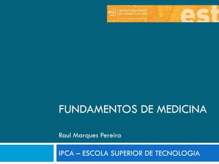 FUNDAMENTOS DE MEDICINA

Raul Marques Pereira

IPCA – ESCOLA SUPERIOR DE TECNOLOGIA
 