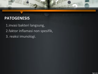 PATOGENESIS
1.invasi bakteri langsung,
2.faktor inflamasi non spesifik,
3. reaksi imunologi.
 