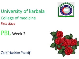 University of karbala
College of medicine
First stage
PBL Week 2
Zaid Hashim Yousif
 